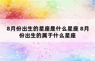 8月份出生的星座是什么星座 8月份出生的属于什么星座